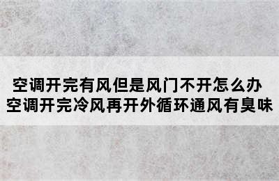 空调开完有风但是风门不开怎么办 空调开完冷风再开外循环通风有臭味